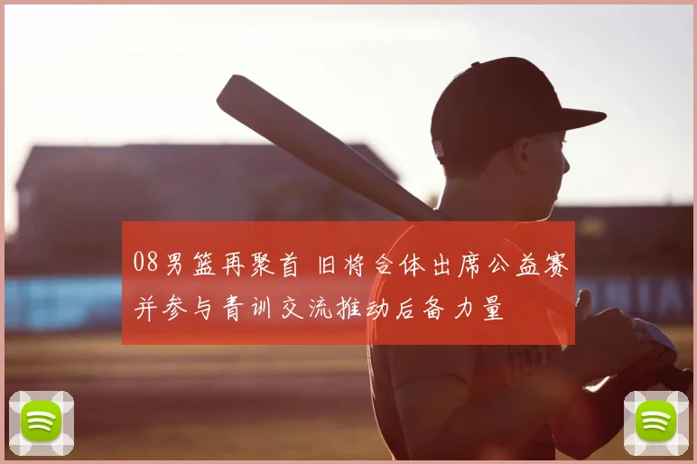 08男篮再聚首 旧将合体出席公益赛并参与青训交流推动后备力量
