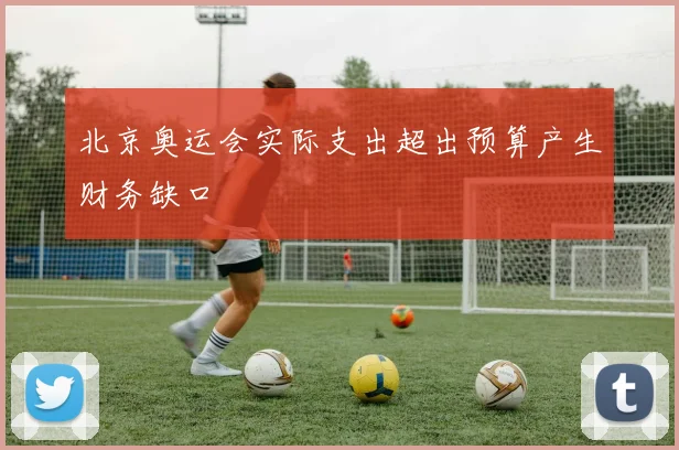北京奥运会实际支出超出预算产生财务缺口