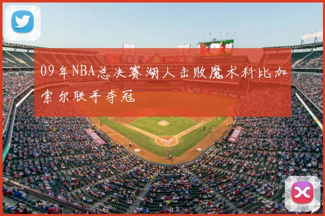09年NBA总决赛湖人击败魔术科比加索尔联手夺冠