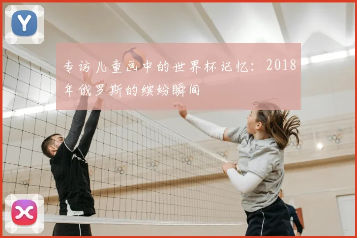专访儿童画中的世界杯记忆:2018年俄罗斯的缤纷瞬间