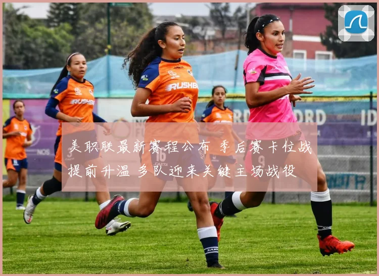美职联最新赛程公布 季后赛卡位战提前升温 多队迎来关键主场战役