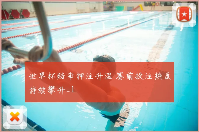 世界杯赔率押注升温 赛前投注热度持续攀升_1