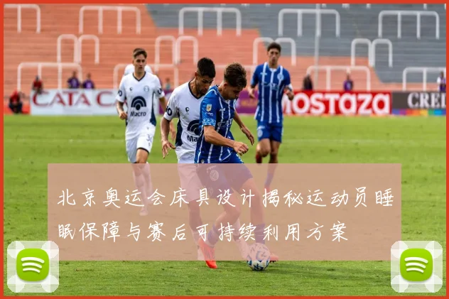 北京奥运会床具设计揭秘运动员睡眠保障与赛后可持续利用方案