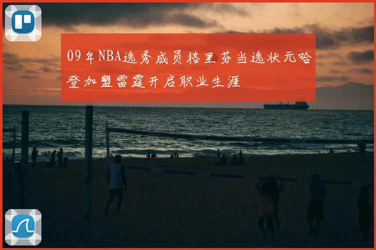 09年NBA选秀成员格里芬当选状元哈登加盟雷霆开启职业生涯