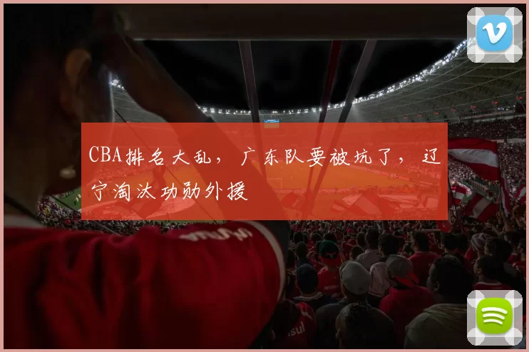 CBA排名大乱，广东队要被坑了，辽宁淘汰功勋外援