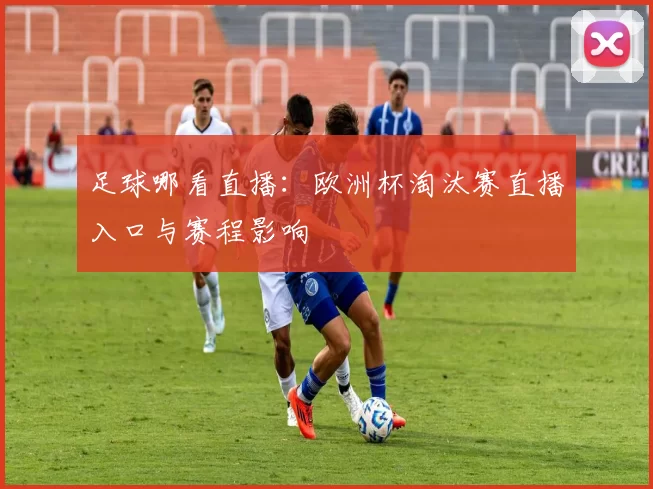 足球哪看直播：欧洲杯淘汰赛直播入口与赛程影响