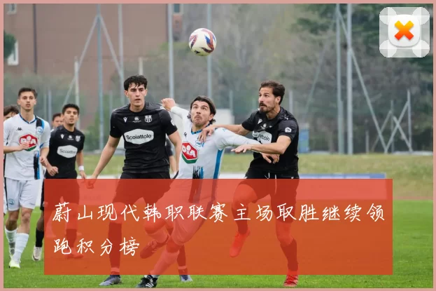 蔚山现代韩职联赛主场取胜继续领跑积分榜